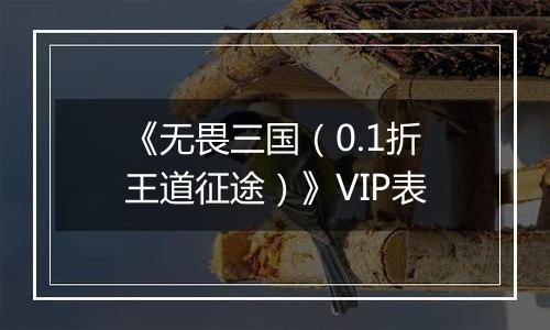 《无畏三国（0.1折王道征途）》VIP表