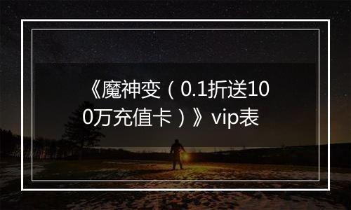 《魔神变（0.1折送100万充值卡）》vip表