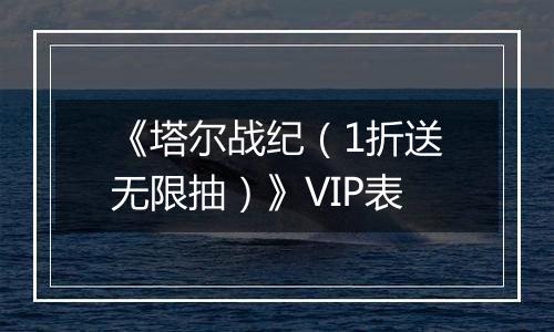 《塔尔战纪（1折送无限抽）》VIP表
