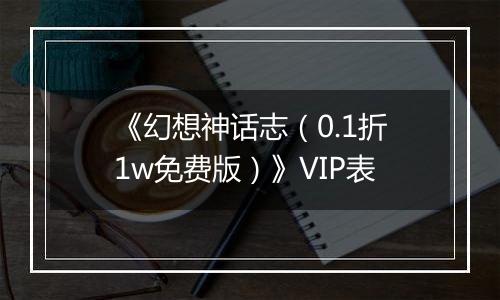 《幻想神话志（0.1折1w免费版）》VIP表