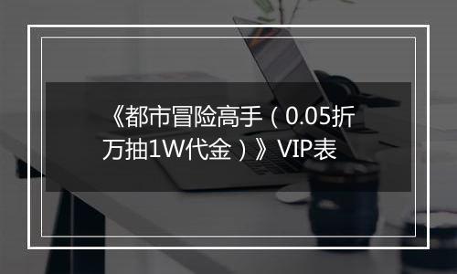 《都市冒险高手（0.05折万抽1W代金）》VIP表