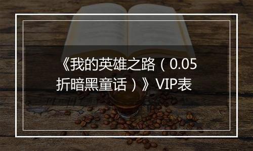 《我的英雄之路（0.05折暗黑童话）》VIP表