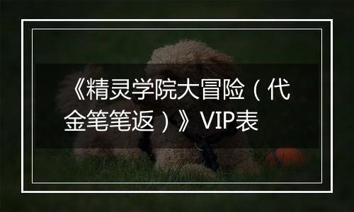 《精灵学院大冒险（代金笔笔返）》VIP表