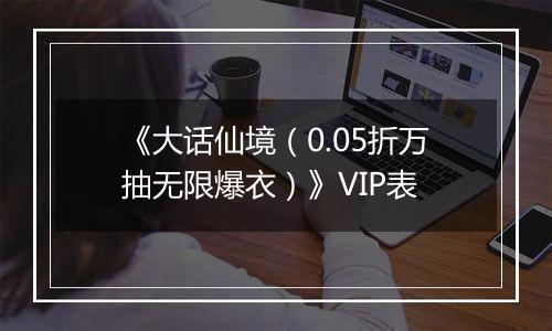 《大话仙境（0.05折万抽无限爆衣）》VIP表