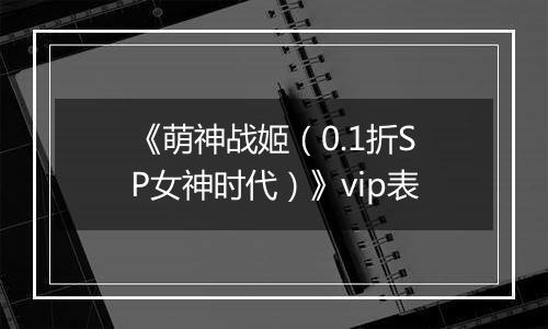 《萌神战姬（0.1折SP女神时代）》vip表