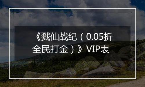 《戮仙战纪（0.05折全民打金）》VIP表