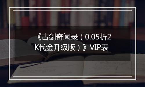 《古剑奇闻录（0.05折2K代金升级版）》VIP表