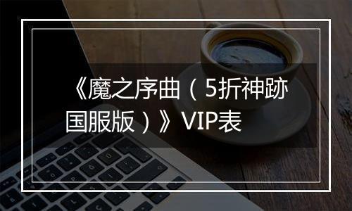 《魔之序曲（5折神跡国服版）》VIP表