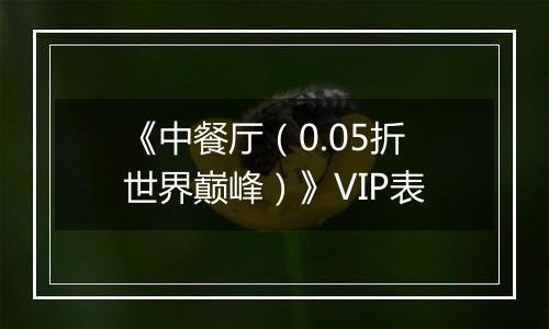 《中餐厅（0.05折世界巅峰）》VIP表