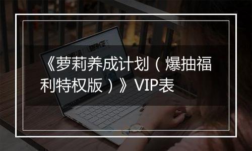 《萝莉养成计划（爆抽福利特权版）》VIP表