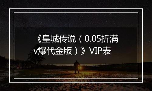 《皇城传说（0.05折满v爆代金版）》VIP表