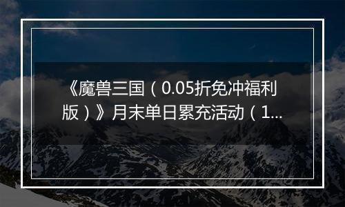 《魔兽三国（0.05折免冲福利版）》月末单日累充活动（12.27-12.31）