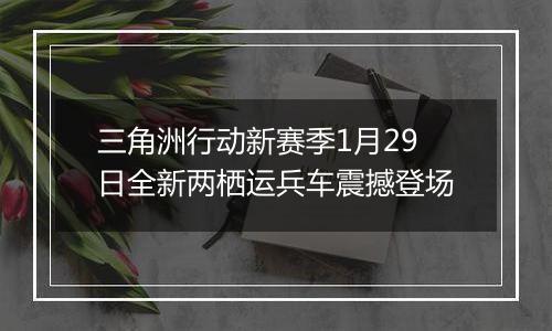 三角洲行动新赛季1月29日全新两栖运兵车震撼登场