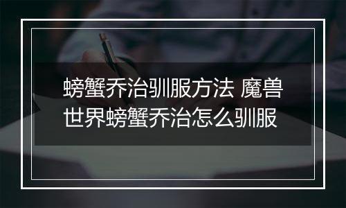 螃蟹乔治驯服方法 魔兽世界螃蟹乔治怎么驯服