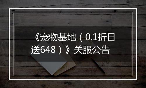 《宠物基地（0.1折日送648）》关服公告