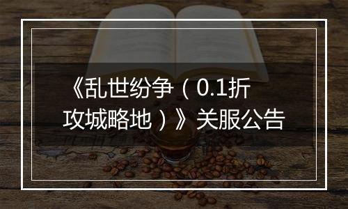 《乱世纷争（0.1折攻城略地）》关服公告