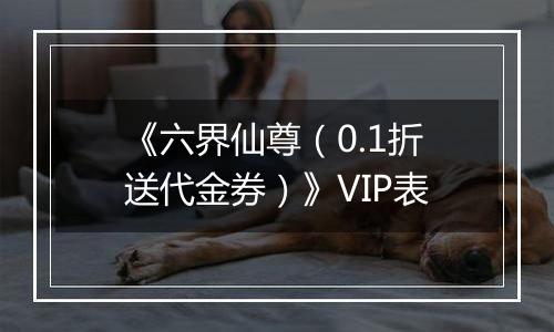 《六界仙尊（0.1折送代金券）》VIP表