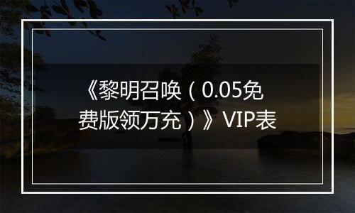 《黎明召唤（0.05免费版领万充）》VIP表