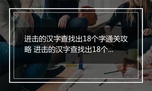 进击的汉字查找出18个字通关攻略 进击的汉字查找出18个字富