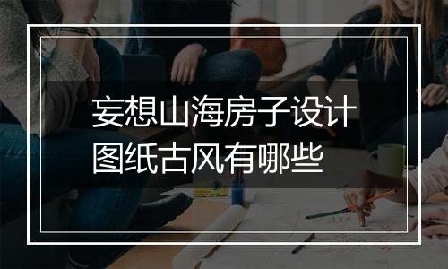 妄想山海房子设计图纸古风有哪些