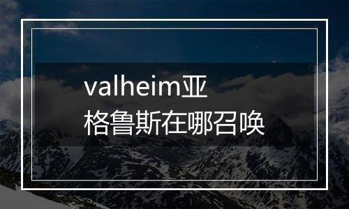 valheim亚格鲁斯在哪召唤