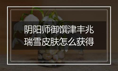 阴阳师御馔津丰兆瑞雪皮肤怎么获得