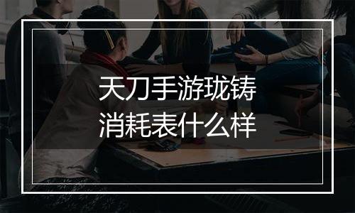 天刀手游珑铸消耗表什么样
