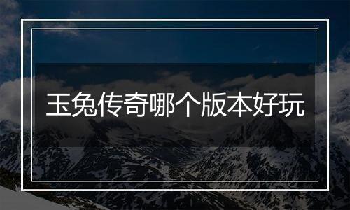 玉兔传奇哪个版本好玩