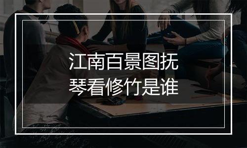 江南百景图抚琴看修竹是谁