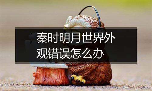 秦时明月世界外观错误怎么办