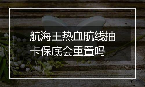 航海王热血航线抽卡保底会重置吗