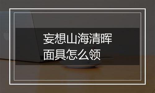 妄想山海清晖面具怎么领