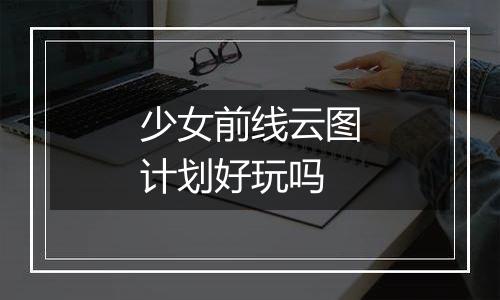 少女前线云图计划好玩吗