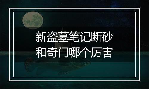 新盗墓笔记断砂和奇门哪个厉害