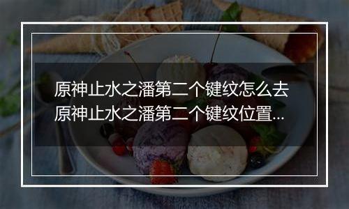 原神止水之潘第二个键纹怎么去 原神止水之潘第二个键纹位置入口介绍