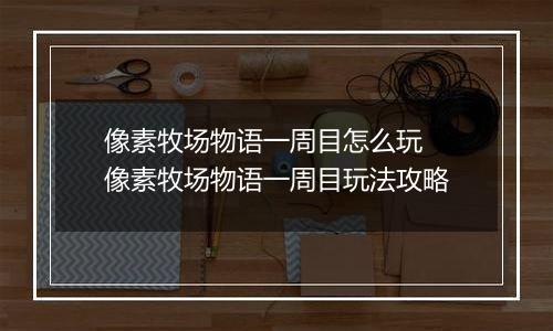 像素牧场物语一周目怎么玩 像素牧场物语一周目玩法攻略