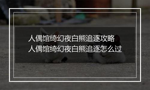 人偶馆绮幻夜白熊追逐攻略 人偶馆绮幻夜白熊追逐怎么过