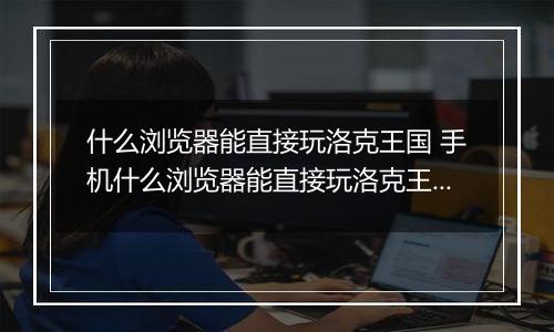 什么浏览器能直接玩洛克王国 手机什么浏览器能直接玩洛克王国