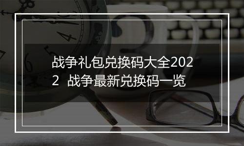战争礼包兑换码大全2022  战争最新兑换码一览