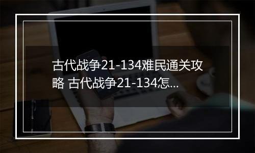 古代战争21-134难民通关攻略 古代战争21-134怎么通关