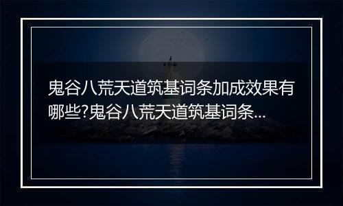 鬼谷八荒天道筑基词条加成效果有哪些?鬼谷八荒天道筑基词条属性大全