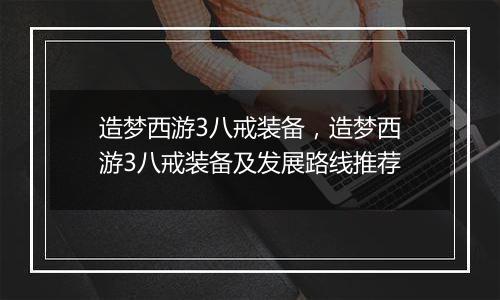 造梦西游3八戒装备，造梦西游3八戒装备及发展路线推荐