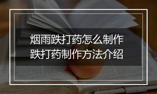 烟雨跌打药怎么制作 跌打药制作方法介绍