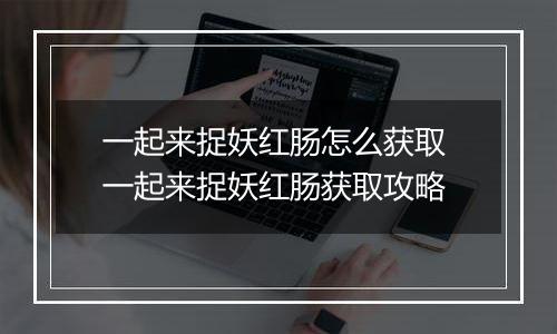 一起来捉妖红肠怎么获取 一起来捉妖红肠获取攻略
