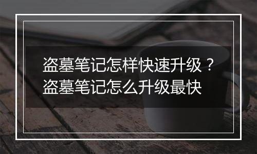 盗墓笔记怎样快速升级？盗墓笔记怎么升级最快