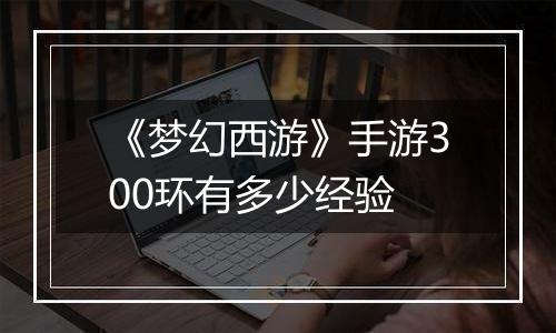 《梦幻西游》手游300环有多少经验