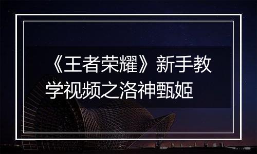 《王者荣耀》新手教学视频之洛神甄姬