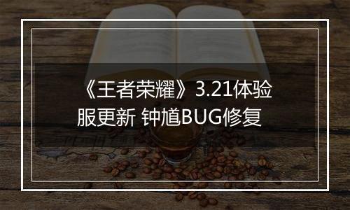 《王者荣耀》3.21体验服更新 钟馗BUG修复