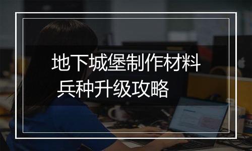 地下城堡制作材料 兵种升级攻略