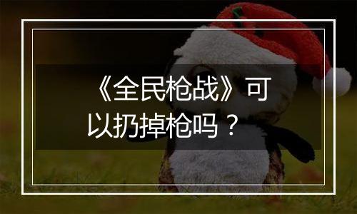《全民枪战》可以扔掉枪吗？